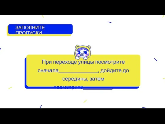 При переходе улицы посмотрите сначала_______________, дойдите до середины, затем посмотрите___________. ЗАПОЛНИТЕ ПРОПУСКИ