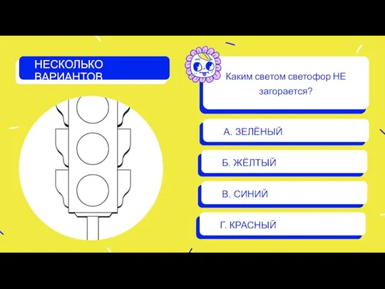 Каким светом светофор НЕ загорается? А. ЗЕЛЁНЫЙ Б. ЖЁЛТЫЙ Г. КРАСНЫЙ НЕСКОЛЬКО ВАРИАНТОВ В. СИНИЙ