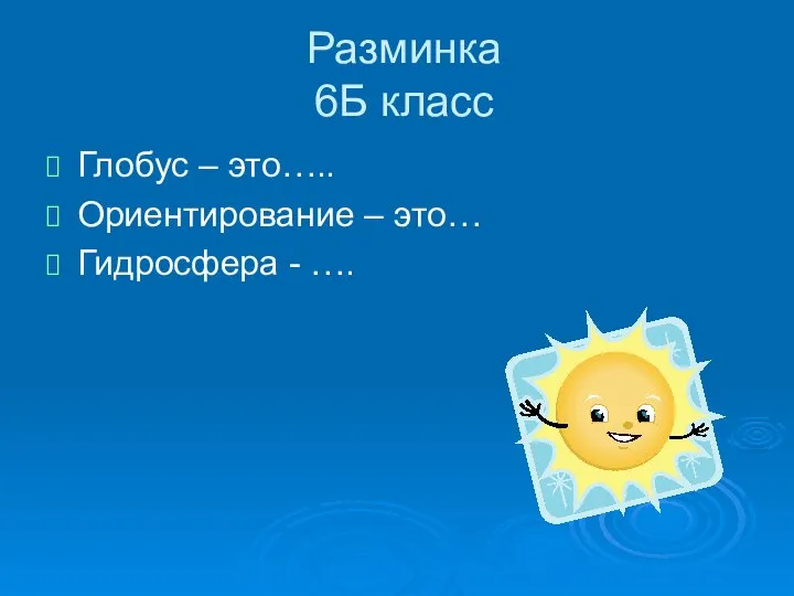 Разминка 6Б класс Глобус – это….. Ориентирование – это… Гидросфера - ….