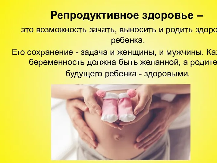 Репродуктивное здоровье – это возможность зачать, выносить и родить здорового ребенка. Его