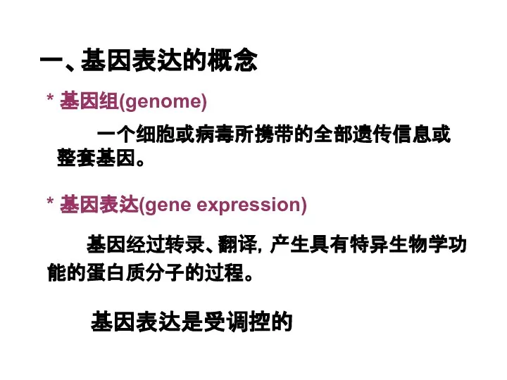 一、基因表达的概念 * 基因组(genome) 一个细胞或病毒所携带的全部遗传信息或整套基因。 基因经过转录、翻译，产生具有特异生物学功能的蛋白质分子的过程。 * 基因表达(gene expression) 基因表达是受调控的