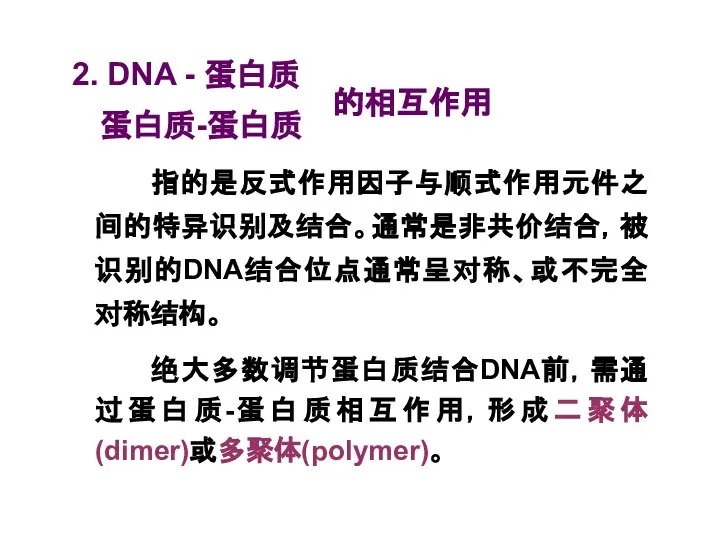 指的是反式作用因子与顺式作用元件之间的特异识别及结合。通常是非共价结合，被识别的DNA结合位点通常呈对称、或不完全对称结构。 绝大多数调节蛋白质结合DNA前，需通过蛋白质-蛋白质相互作用，形成二聚体(dimer)或多聚体(polymer)。