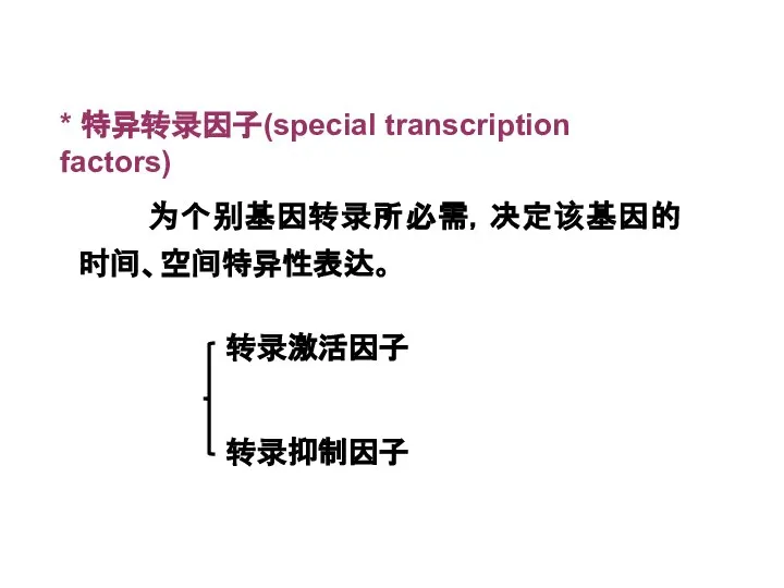 * 特异转录因子(special transcription factors) 为个别基因转录所必需，决定该基因的时间、空间特异性表达。 转录激活因子 转录抑制因子