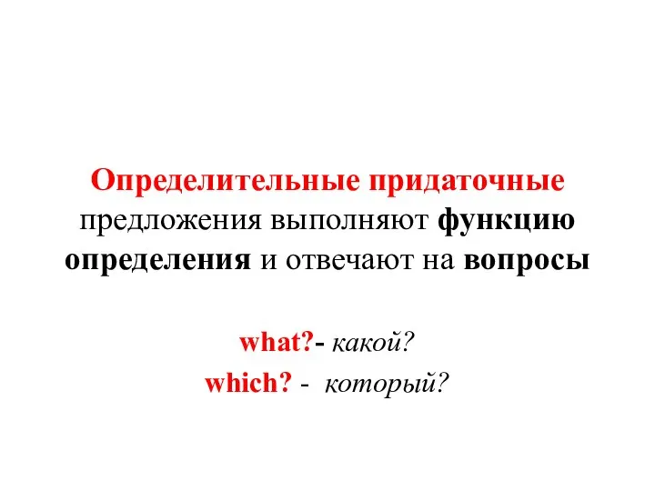 Определительные придаточные предложения выполняют функцию определения и отвечают на вопросы what?- какой? which? - который?