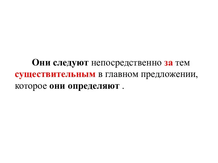 Они следуют непосредственно за тем существительным в главном предложении, которое они определяют .