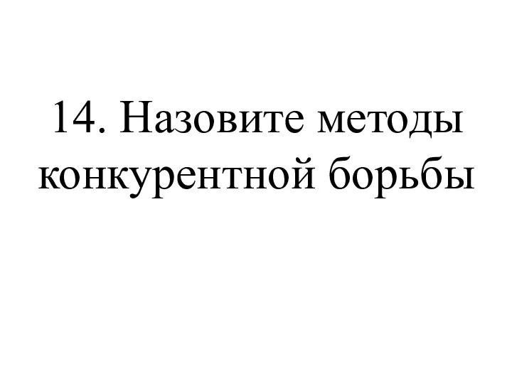 14. Назовите методы конкурентной борьбы