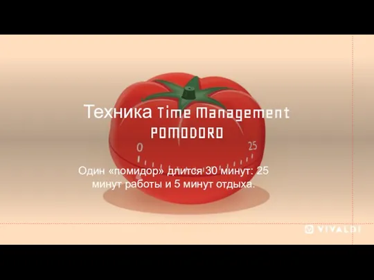 Техника Time Management POMODORO Один «помидор» длится 30 минут: 25 минут работы и 5 минут отдыха.