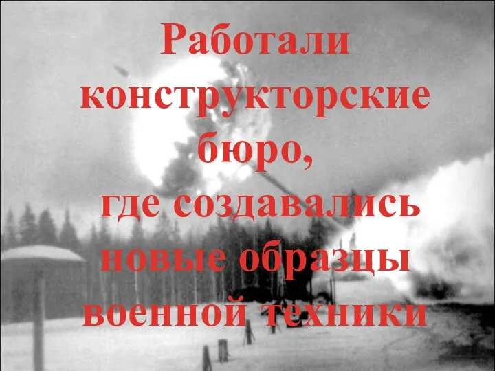 Работали конструкторские бюро, где создавались новые образцы военной техники