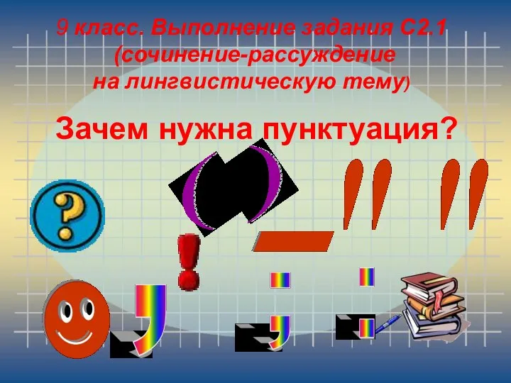 9 класс. Выполнение задания С2.1 (сочинение-рассуждение на лингвистическую тему) Зачем нужна пунктуация?