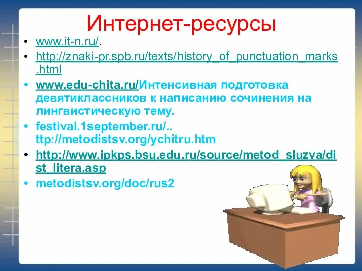 Интернет-ресурсы www.it-n.ru/. http://znaki-pr.spb.ru/texts/history_of_punctuation_marks.html www.edu-chita.ru/Интенсивная подготовка девятиклассников к написанию сочинения на лингвистическую тему. festival.1september.ru/.. ttp://metodistsv.org/ychitru.htm http://www.ipkps.bsu.edu.ru/source/metod_sluzva/dist_litera.asp metodistsv.org/doc/rus2