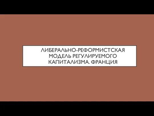 ЛИБЕРАЛЬНО-РЕФОРМИСТСКАЯ МОДЕЛЬ РЕГУЛИРУЕМОГО КАПИТАЛИЗМА. ФРАНЦИЯ