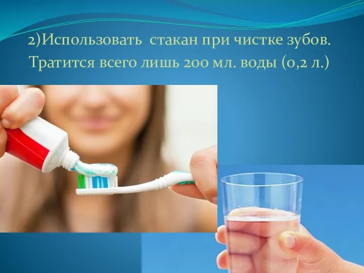 2)Использовать стакан при чистке зубов. Тратится всего лишь 200 мл. воды (0,2 л.)