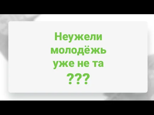 Неужели молодёжь уже не та ???