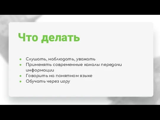 Что делать Слушать, наблюдать, уважать Применять современные каналы передачи информации Говорить на