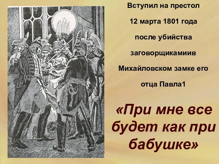 Вступил на престол 12 марта 1801 года после убийства заговорщикамиив Михайловском замке