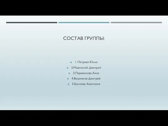 СОСТАВ ГРУППЫ: 1. Петрова Юлия 2.Мазинский Дмитрий 3.Парамонова Анна 4.Вишняков Дмитрий 5.Бычкова Анастасия