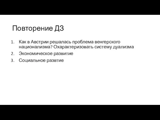 Повторение ДЗ Как в Австрии решалась проблема венгерского национализма? Охарактеризовать систему дуализма Экономическое развитие Социальное развтие