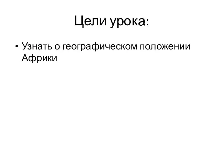 Цели урока: Узнать о географическом положении Африки