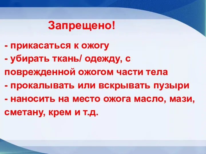 Запрещено! - прикасаться к ожогу - убирать ткань/ одежду, с поврежденной ожогом