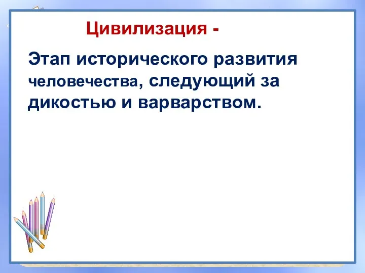 Этап исторического развития человечества, следующий за дикостью и варварством. Цивилизация -