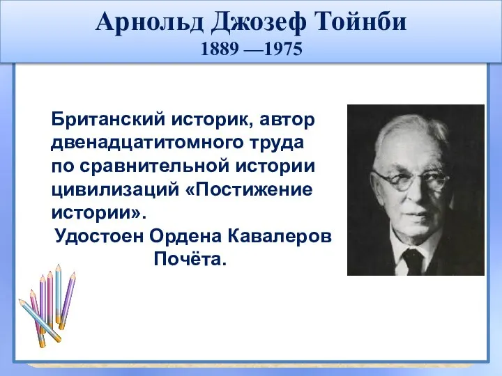 Арнольд Джозеф Тойнби 1889 —1975 Британский историк, автор двенадцатитомного труда по сравнительной