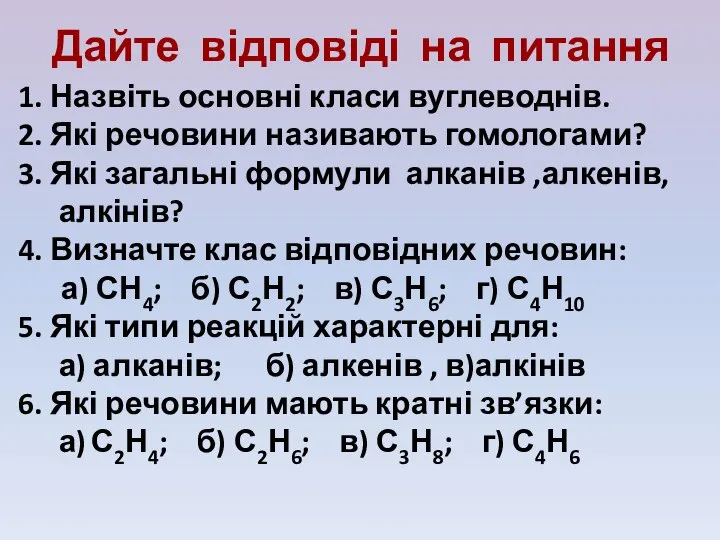 Дайте відповіді на питання 1. Назвіть основні класи вуглеводнів. 2. Які речовини