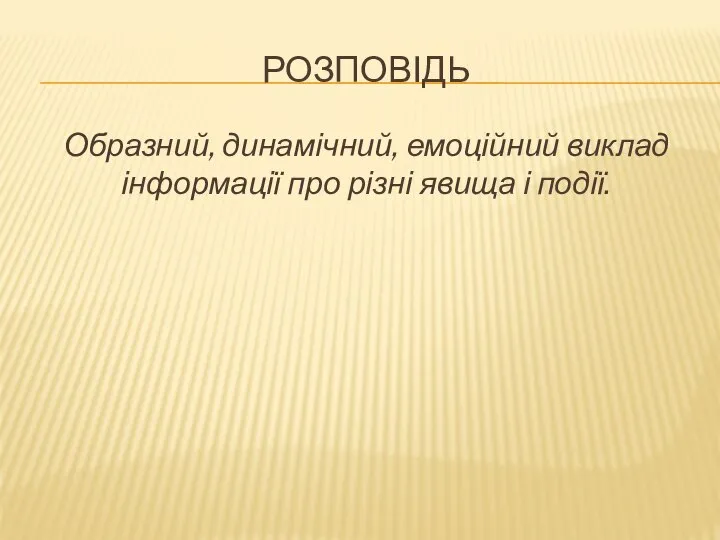 РОЗПОВІДЬ Образний, динамічний, емоційний виклад інформації про різні явища і події.