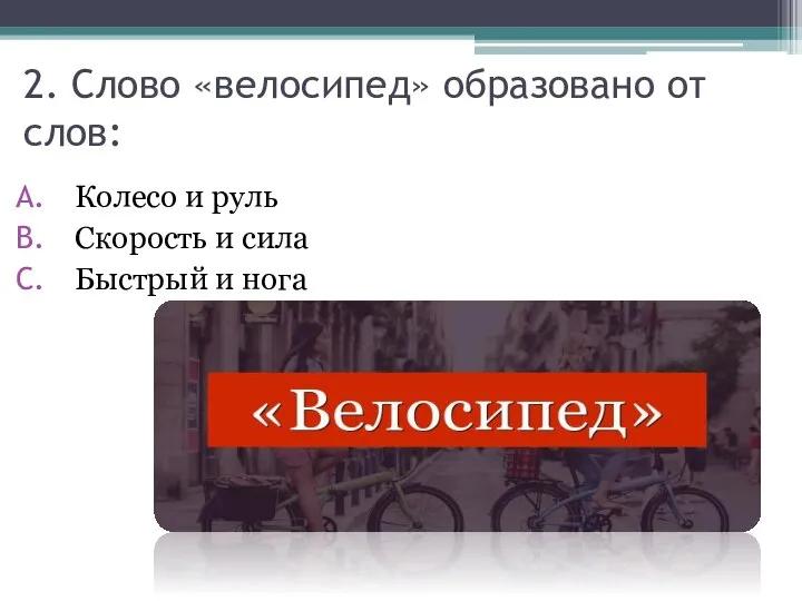 2. Слово «велосипед» образовано от слов: Колесо и руль Скорость и сила Быстрый и нога