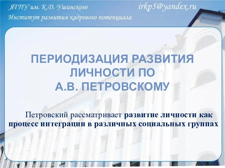 ПЕРИОДИЗАЦИЯ РАЗВИТИЯ ЛИЧНОСТИ ПО А.В. ПЕТРОВСКОМУ Петровский рассматривает развитие личности как процесс