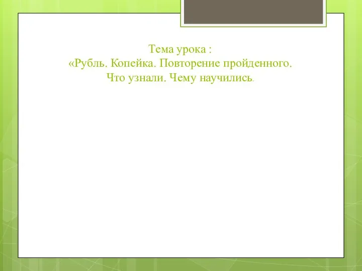 Тема урока : «Рубль. Копейка. Повторение пройденного. Что узнали. Чему научились.