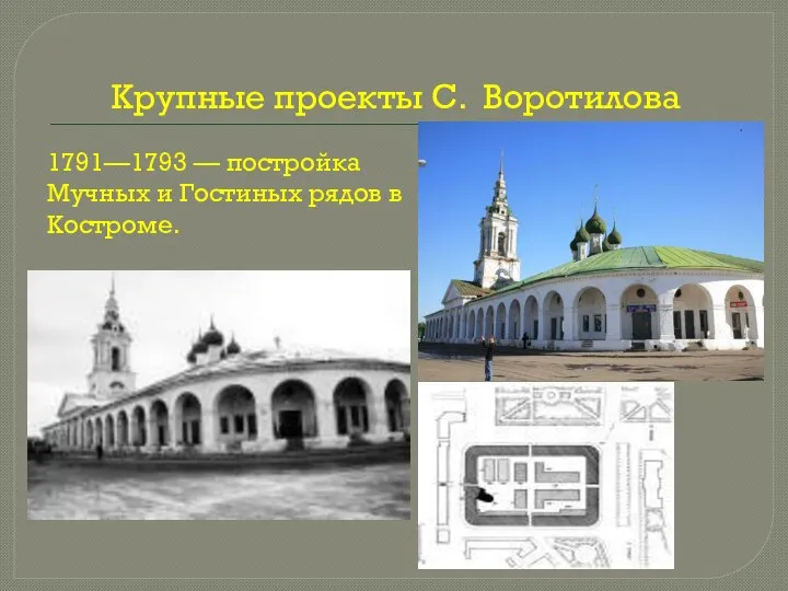 Крупные проекты С. Воротилова 1791—1793 — постройка Мучных и Гостиных рядов в Костроме.