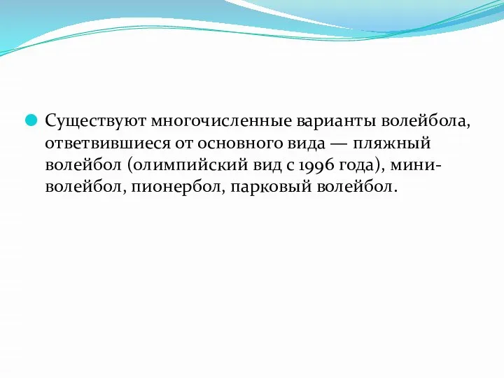 Существуют многочисленные варианты волейбола, ответвившиеся от основного вида — пляжный волейбол (олимпийский