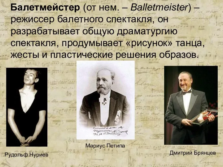 Балетмейстер (от нем. – Balletmeister) – режиссер балетного спектакля, он разрабатывает общую