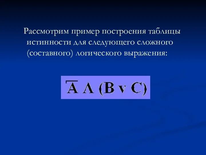 Рассмотрим пример построения таблицы истинности для следующего сложного (составного) логического выражения: