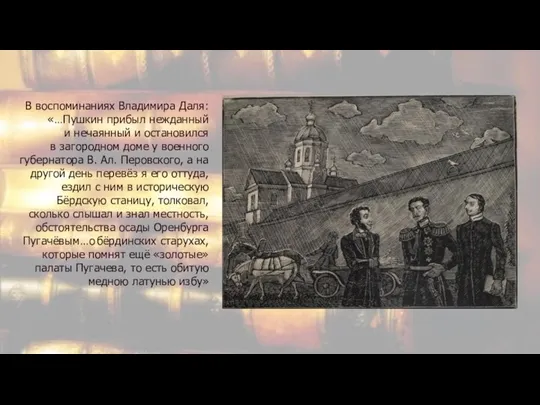 В воспоминаниях Владимира Даля: «…Пушкин прибыл нежданный и нечаянный и остановился в