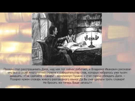 Пушкин стал расспрашивать Даля, над чем тот сейчас работает, и Владимир Иванович