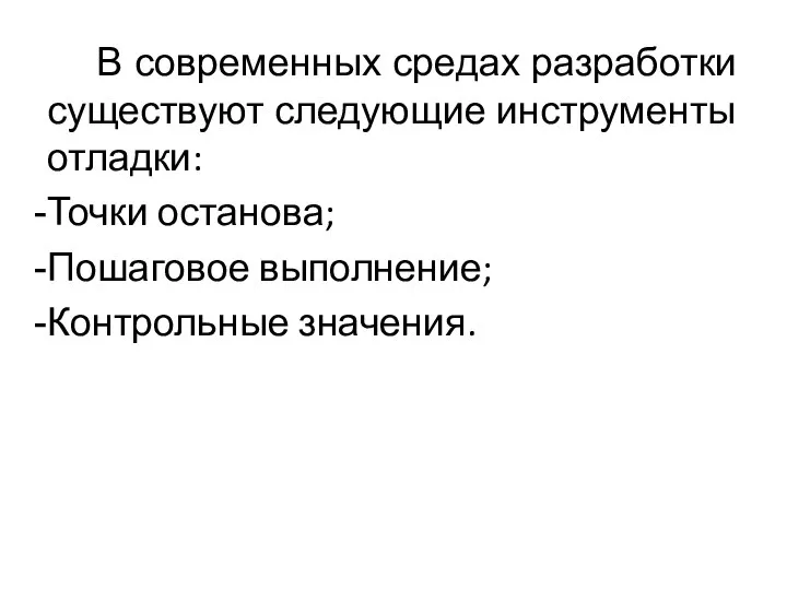 В современных средах разработки существуют следующие инструменты отладки: Точки останова; Пошаговое выполнение; Контрольные значения.