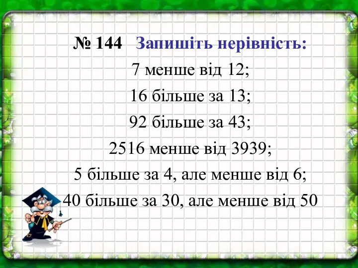 № 144 Запишіть нерівність: 7 менше від 12; 16 більше за 13;