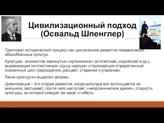 Цивилизационный подход (Освальд Шпенглер) Трактовал исторический процесс как циклическое развитие независимых, обособленных