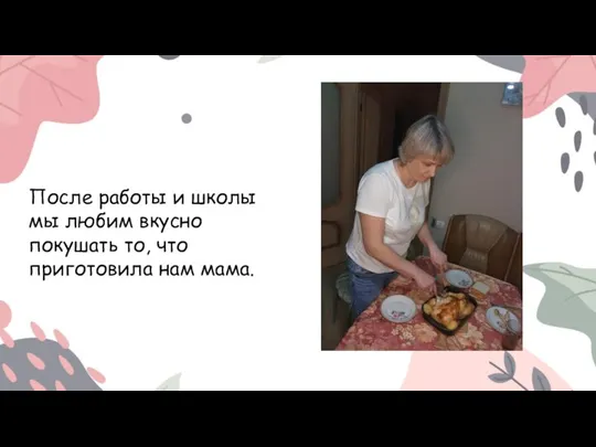 После работы и школы мы любим вкусно покушать то, что приготовила нам мама.