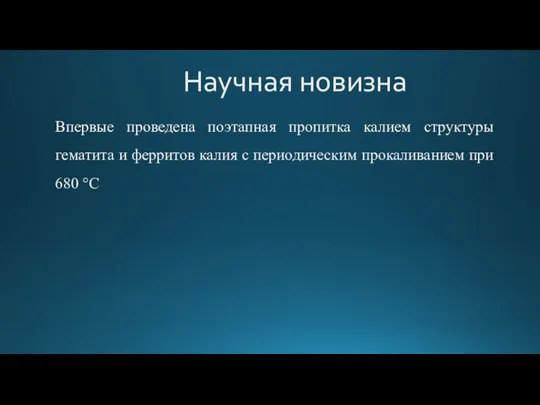 Научная новизна Впервые проведена поэтапная пропитка калием структуры гематита и ферритов калия