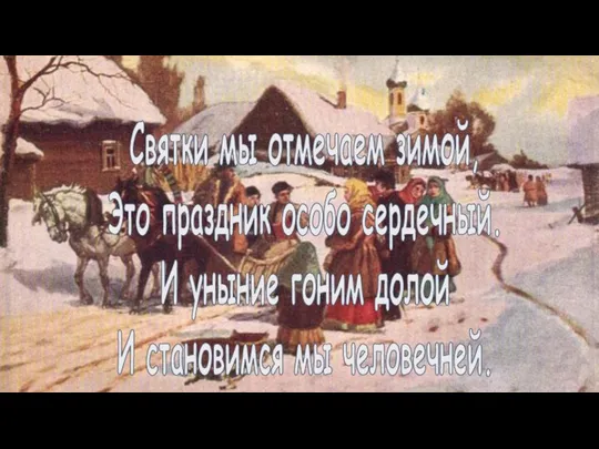 Святки мы отмечаем зимой, Это праздник особо сердечный. И уныние гоним долой И становимся мы человечней.