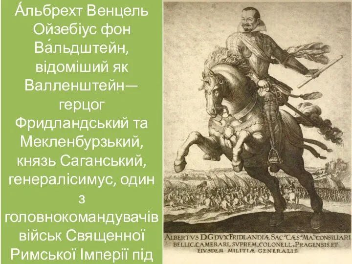 А́льбрехт Венцель Ойзебіус фон Ва́льдштейн, відоміший як Валленштейн— герцог Фридландський та Мекленбурзький,