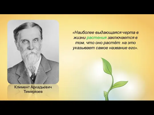 Климент Аркадьевич Тимирязев «Наиболее выдающаяся черта в жизни растения заключается в том,