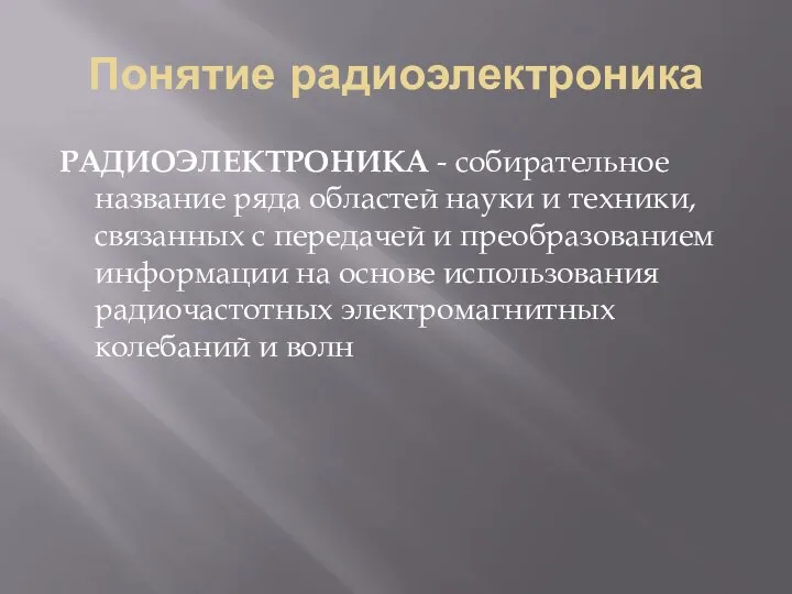 Понятие радиоэлектроника РАДИОЭЛЕКТРОНИКА - собирательное название ряда областей науки и техники, связанных