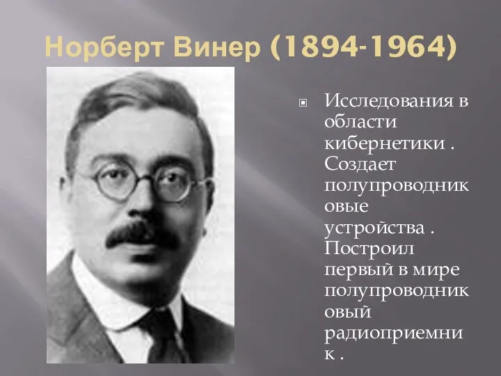 Норберт Винер (1894-1964) Исследования в области кибернетики . Создает полупроводниковые устройства .