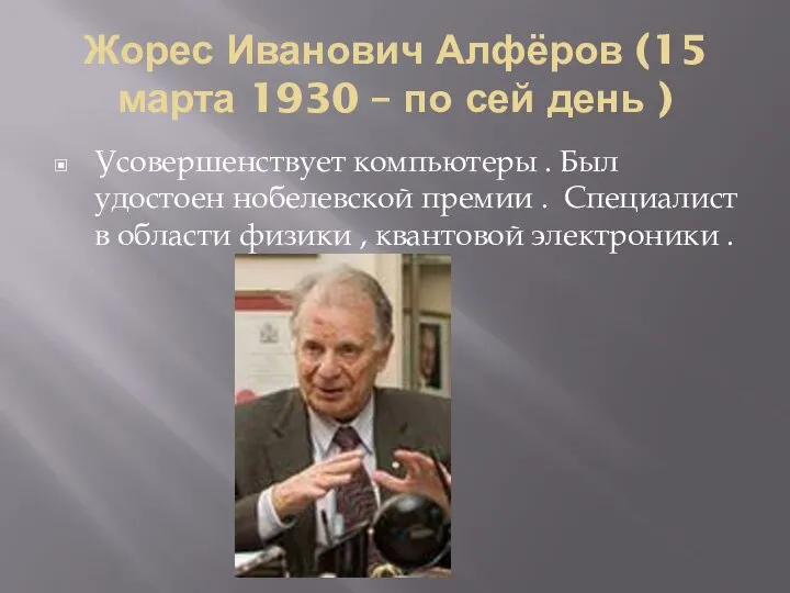 Жорес Иванович Алфёров (15 марта 1930 – по сей день ) Усовершенствует