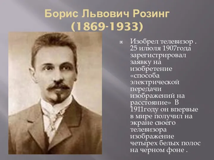 Борис Львович Розинг (1869-1933) Изобрел телевизор . 25 илюля 1907года зарегистрировал заявку