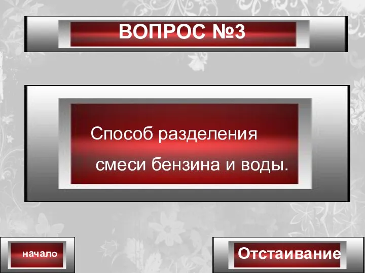 ВОПРОС №3 Отстаивание начало Способ разделения смеси бензина и воды.