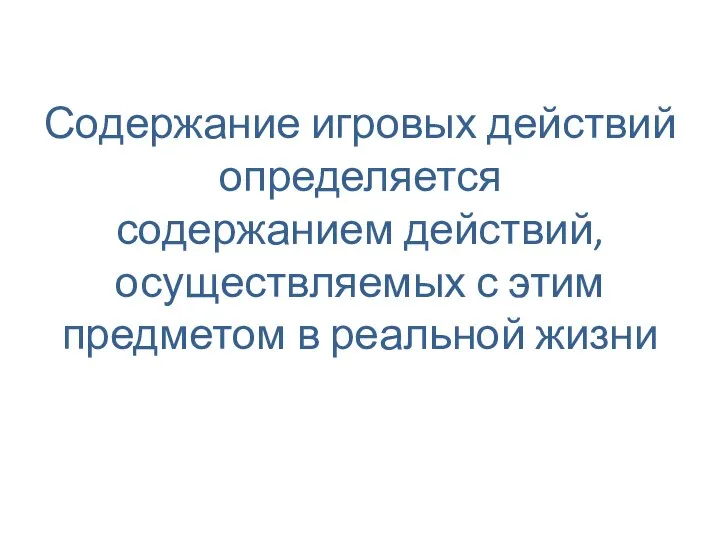 Содержание игровых действий определяется содержанием действий, осуществляемых с этим предметом в реальной жизни